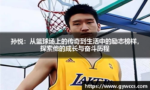 孙悦：从篮球场上的传奇到生活中的励志榜样，探索他的成长与奋斗历程